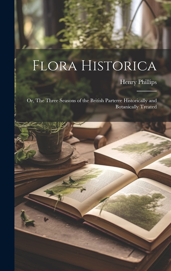 Flora Historica by Henry Phillips, Hardcover | Indigo Chapters