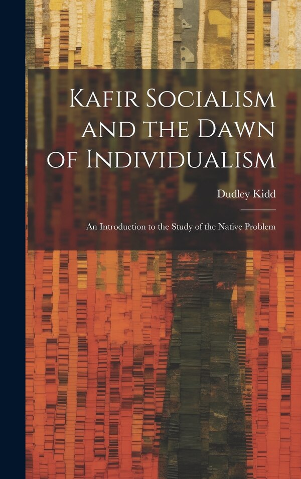 Kafir Socialism and the Dawn of Individualism; an Introduction to the Study of the Native Problem by Dudley Kidd, Hardcover | Indigo Chapters