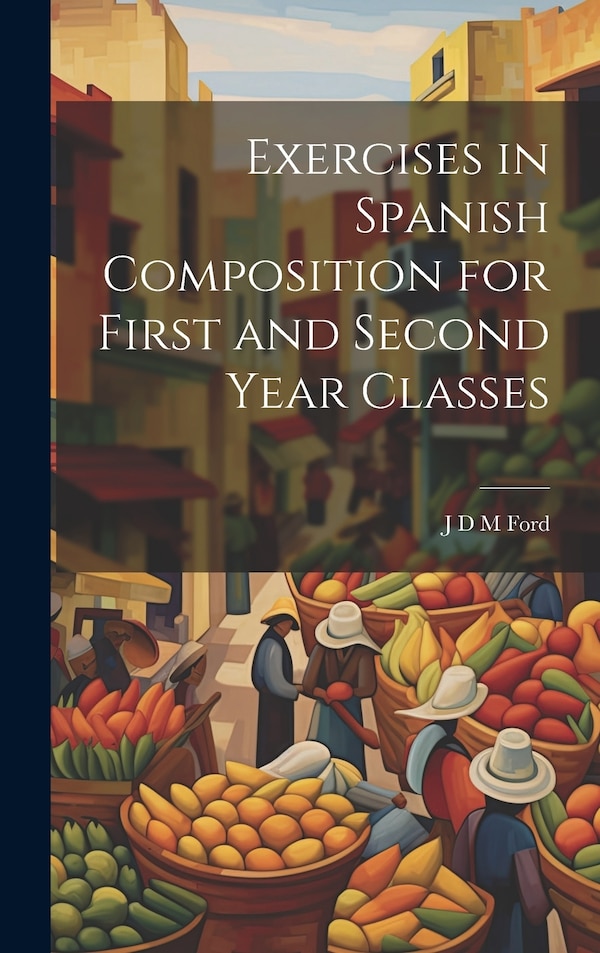 Exercises in Spanish Composition for First and Second Year Classes by J D M Ford, Hardcover | Indigo Chapters
