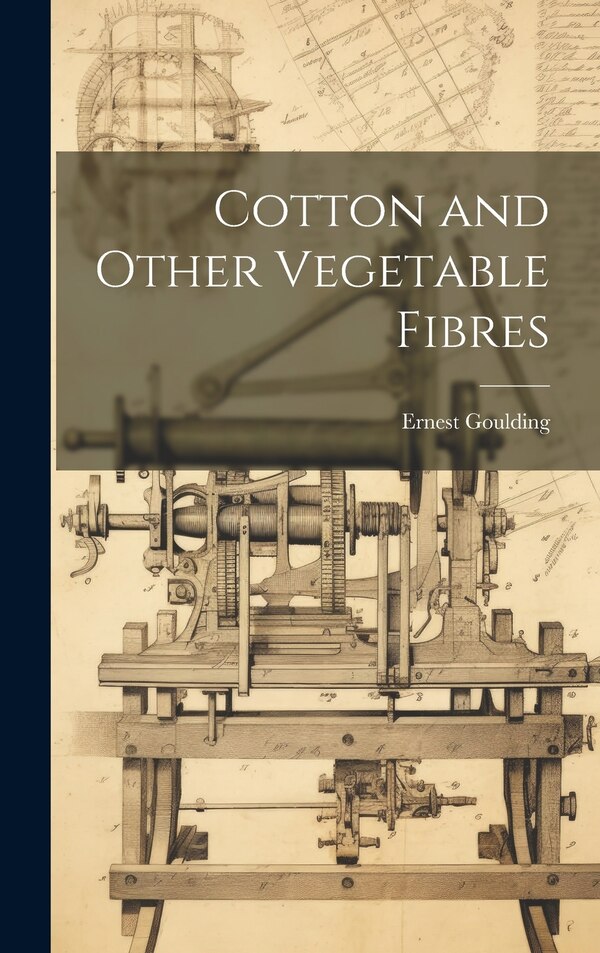 Cotton and Other Vegetable Fibres by Ernest Goulding, Hardcover | Indigo Chapters