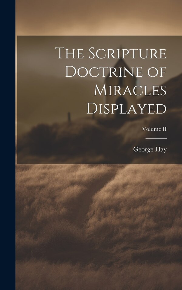The Scripture Doctrine of Miracles Displayed; Volume II by George Hay, Hardcover | Indigo Chapters