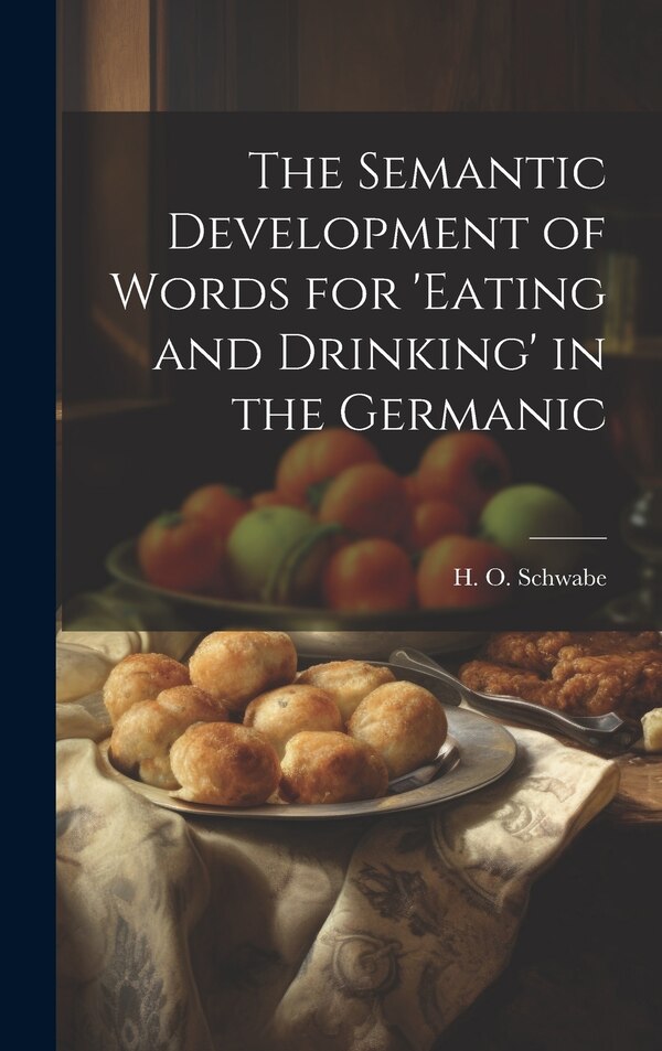 The Semantic Development of Words for 'eating and Drinking' in the Germanic by H O Schwabe, Hardcover | Indigo Chapters