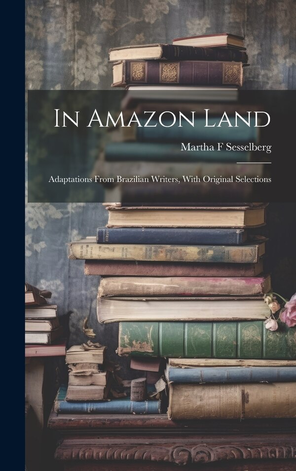 In Amazon Land; Adaptations From Brazilian Writers With Original Selections by Martha F Sesselberg, Hardcover | Indigo Chapters