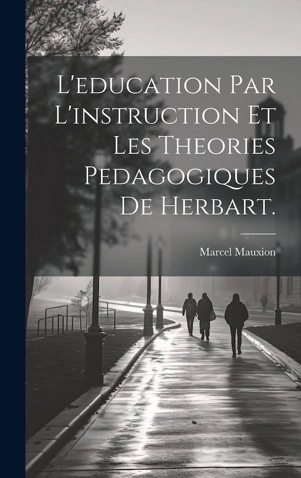 L'education par l'instruction et les Theories Pedagogiques de Herbart by Marcel Mauxion, Hardcover | Indigo Chapters