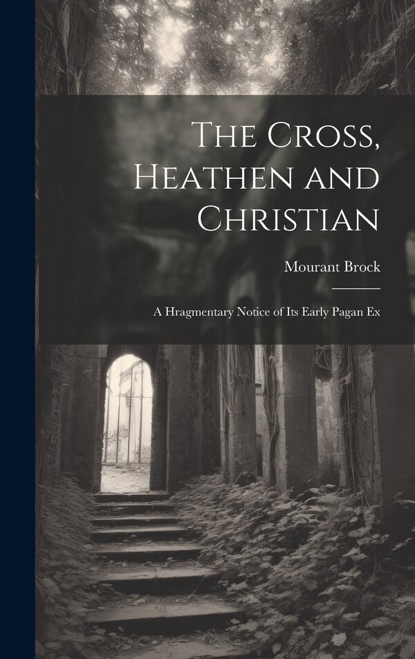 The Cross Heathen and Christian by Mourant Brock, Hardcover | Indigo Chapters