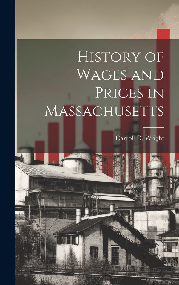History of Wages and Prices in Massachusetts by Carroll D Wright, Hardcover | Indigo Chapters