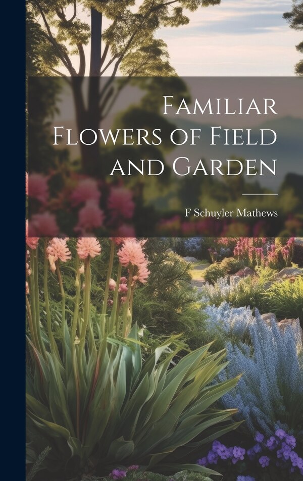 Familiar Flowers of Field and Garden by F Schuyler Mathews, Hardcover | Indigo Chapters