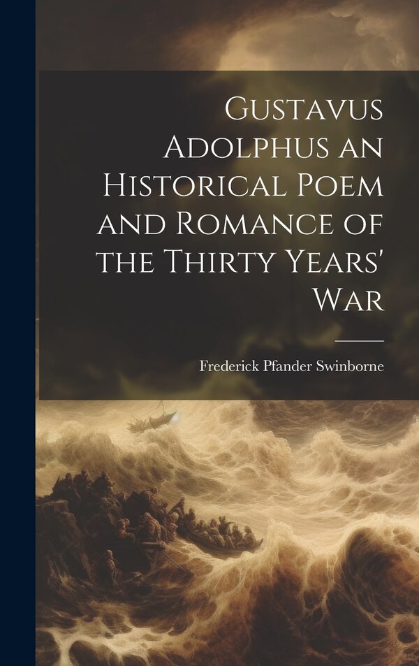 Gustavus Adolphus an Historical Poem and Romance of the Thirty Years' War by Frederick Pfander Swinborne, Hardcover | Indigo Chapters