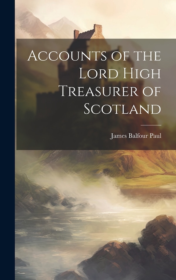 Accounts of the Lord High Treasurer of Scotland by James Balfour Paul, Hardcover | Indigo Chapters