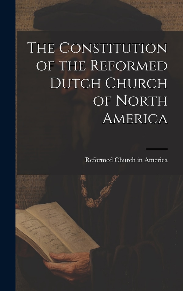 The Constitution of the Reformed Dutch Church of North America by Reformed Church In America, Hardcover | Indigo Chapters