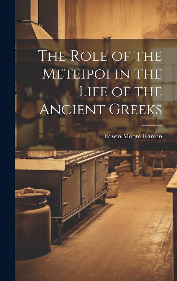 The Role of the Meteipoi in the Life of the Ancient Greeks by Edwin Moore Rankin, Hardcover | Indigo Chapters