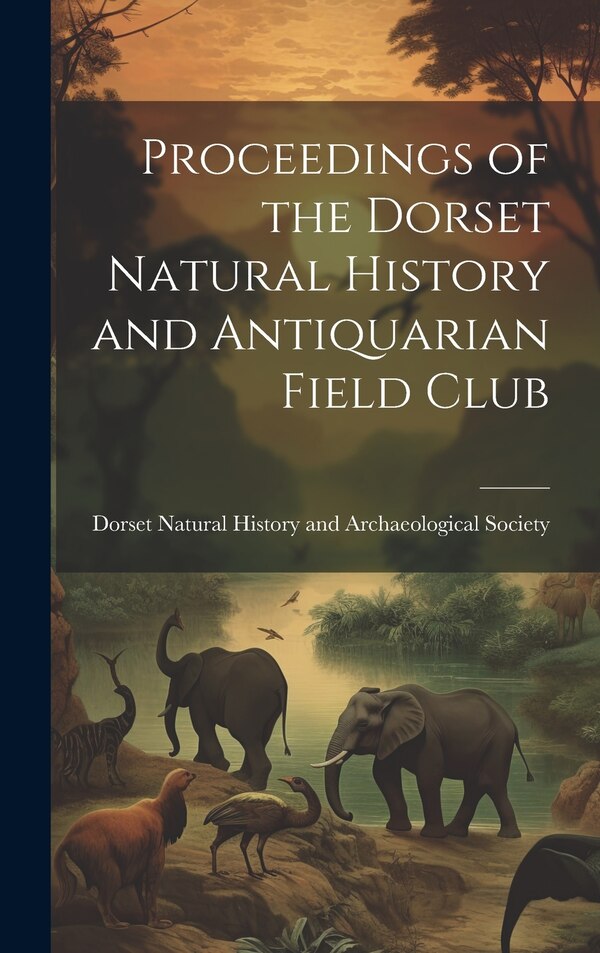 Proceedings of the Dorset Natural History and Antiquarian Field Club by Dorset Natural History and Archaeolog, Hardcover | Indigo Chapters