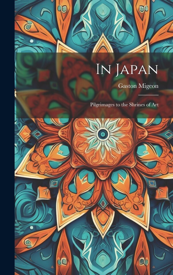 In Japan; Pilgrimages to the Shrines of Art by Gaston Migeon, Hardcover | Indigo Chapters