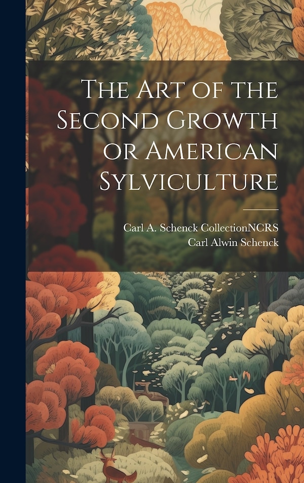 The Art of the Second Growth or American Sylviculture by Carl Alwin Schenck, Hardcover | Indigo Chapters