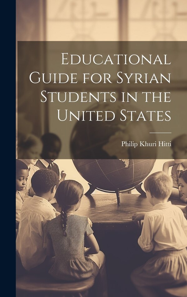 Educational Guide for Syrian Students in the United States by Philip Khuri Hitti, Hardcover | Indigo Chapters