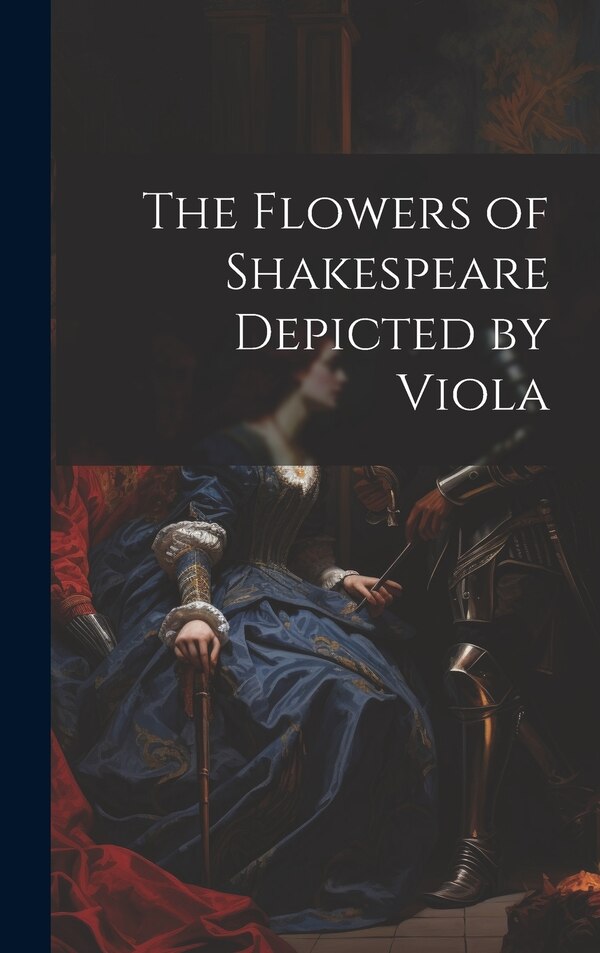 The Flowers of Shakespeare Depicted by Viola by Anonymous Anonymous, Hardcover | Indigo Chapters