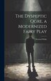 The Dyspeptic Ogre a Modernized Fairy Play by Percival] 1887-1953 [Wilde, Hardcover | Indigo Chapters