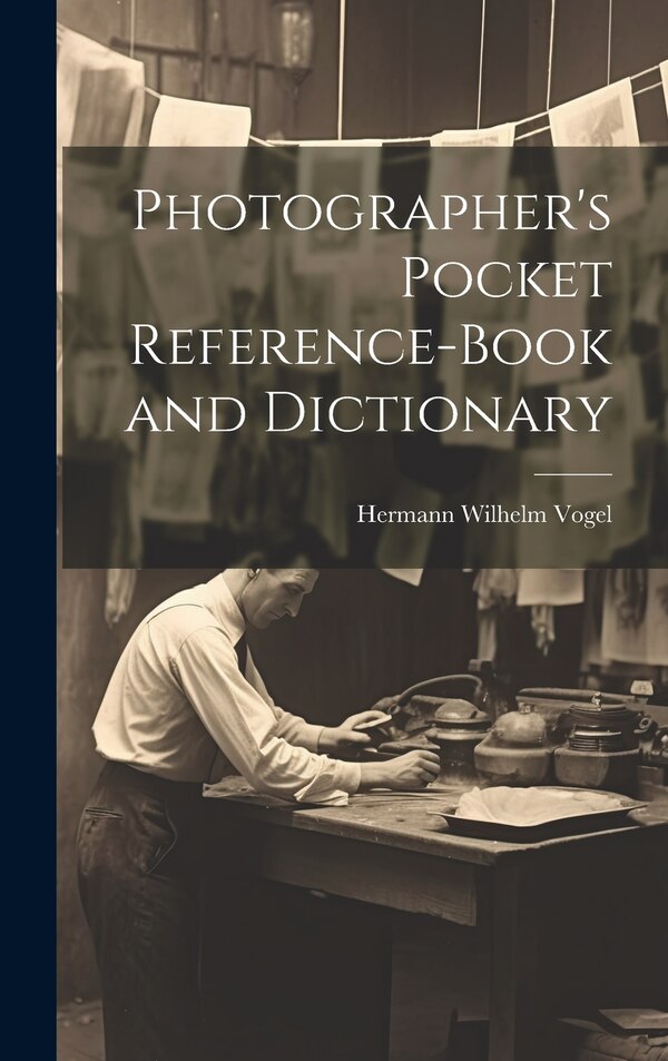 Photographer's Pocket Reference-Book and Dictionary by Hermann Wilhelm Vogel, Hardcover | Indigo Chapters