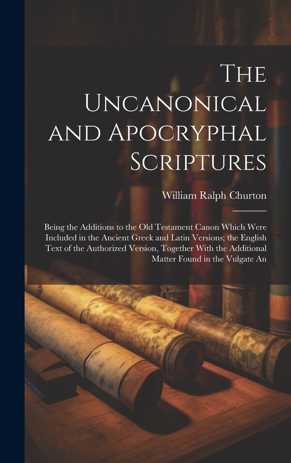 The Uncanonical and Apocryphal Scriptures by William Ralph Churton, Hardcover | Indigo Chapters