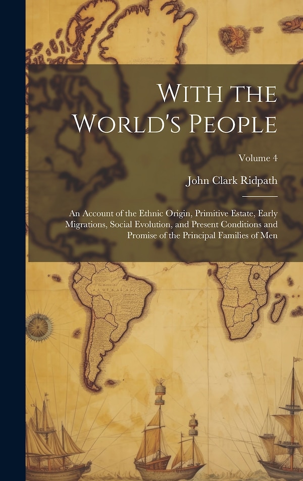 With the World's People; an Account of the Ethnic Origin Primitive Estate Early Migrations Social Evolution and Present Conditions and