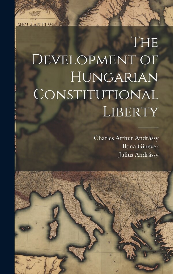 The Development of Hungarian Constitutional Liberty by Julius Andrássy, Hardcover | Indigo Chapters