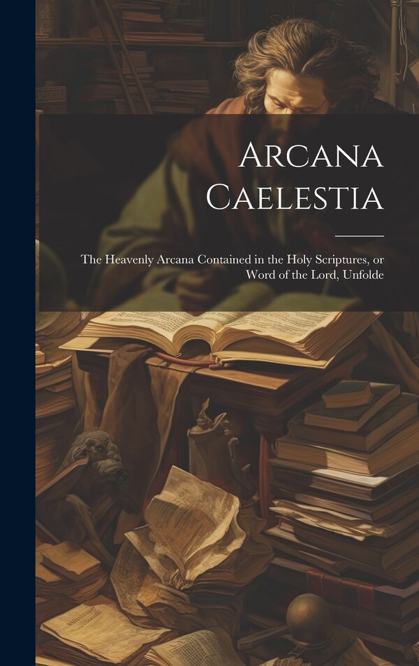 Arcana Caelestia; the Heavenly Arcana Contained in the Holy Scriptures or Word of the Lord Unfolde by Anonymous Anonymous, Hardcover
