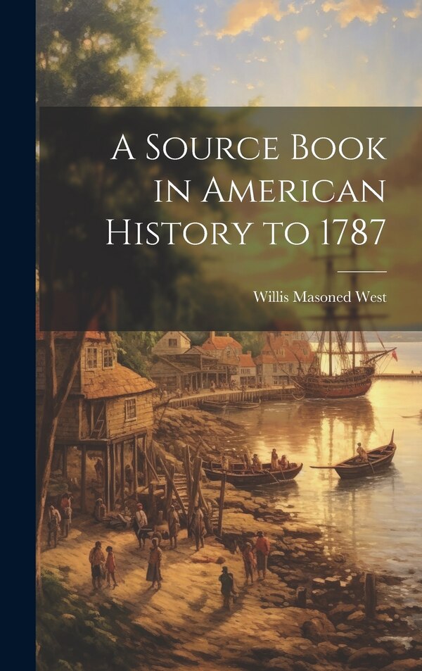 A Source Book in American History to 1787 by Willis Masoned West, Hardcover | Indigo Chapters
