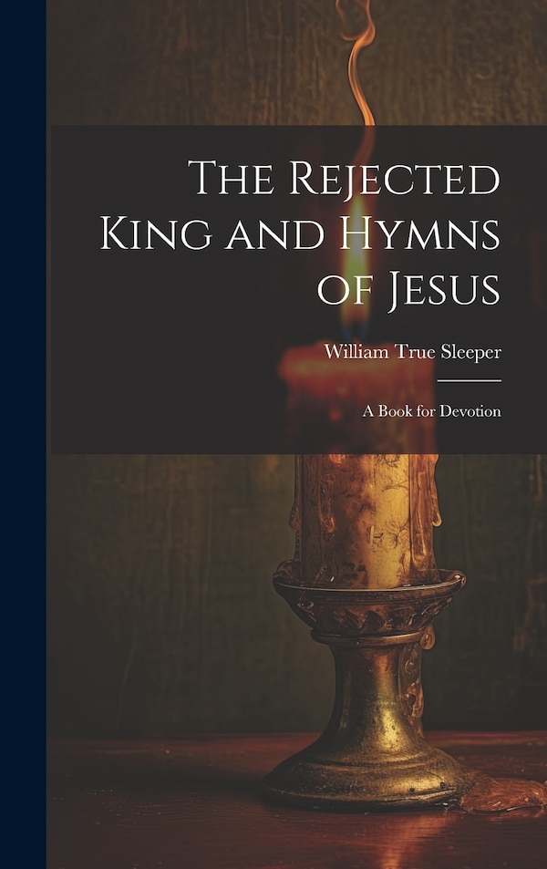 The Rejected King and Hymns of Jesus; a Book for Devotion by William True 1819-1904 [From Sleeper, Hardcover | Indigo Chapters