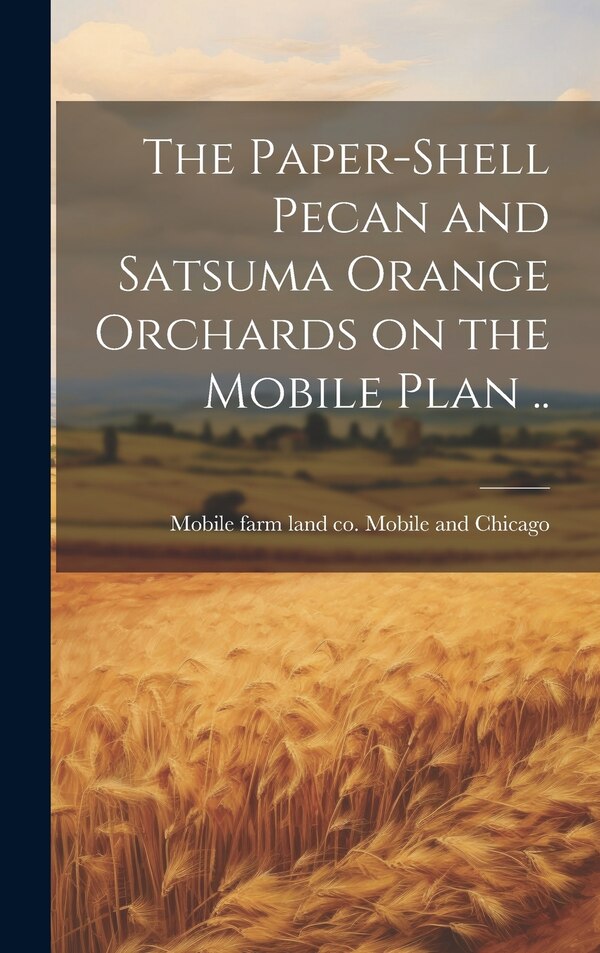 The Paper-shell Pecan and Satsuma Orange Orchards on the Mobile Plan by [Mobile Farm Land Co (Inc ) Mobile and, Hardcover | Indigo Chapters