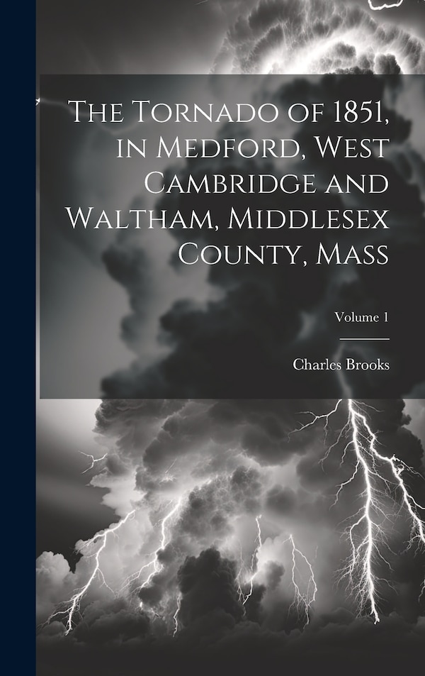 The Tornado of 1851 in Medford West Cambridge and Waltham Middlesex County Mass; Volume 1 by Charles Brooks, Hardcover | Indigo Chapters