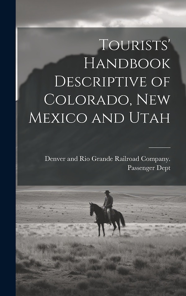 Tourists' Handbook Descriptive of Colorado New Mexico and Utah by Denver And Rio Grande Railroad Company, Hardcover | Indigo Chapters