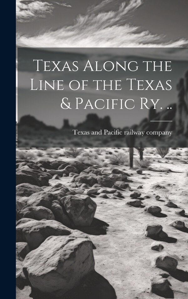 Texas Along the Line of the Texas & Pacific ry by Texas and Pacific Railway Company [F, Hardcover | Indigo Chapters