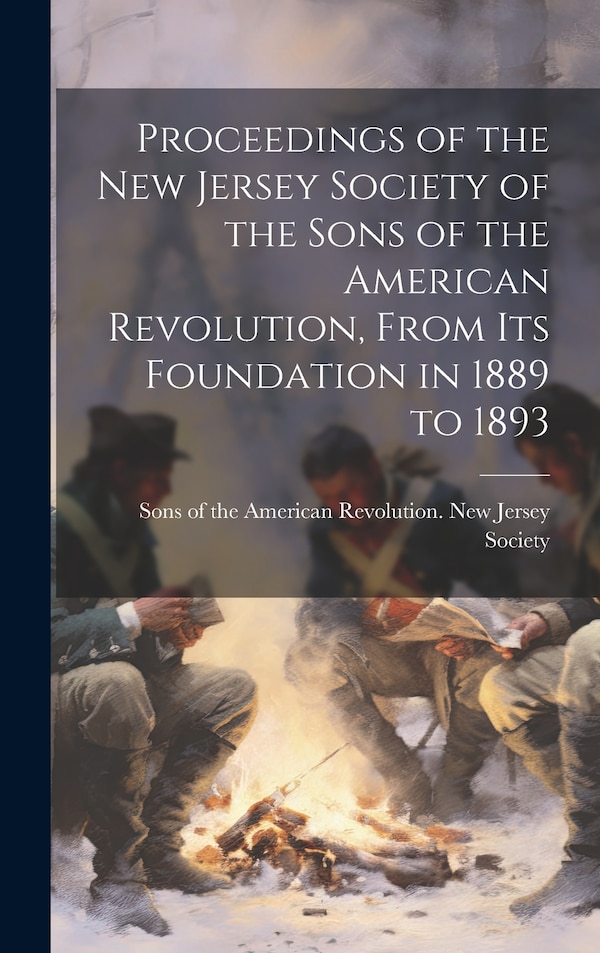 Proceedings of the New Jersey Society of the Sons of the American Revolution From its Foundation in 1889 to 1893 | Indigo Chapters