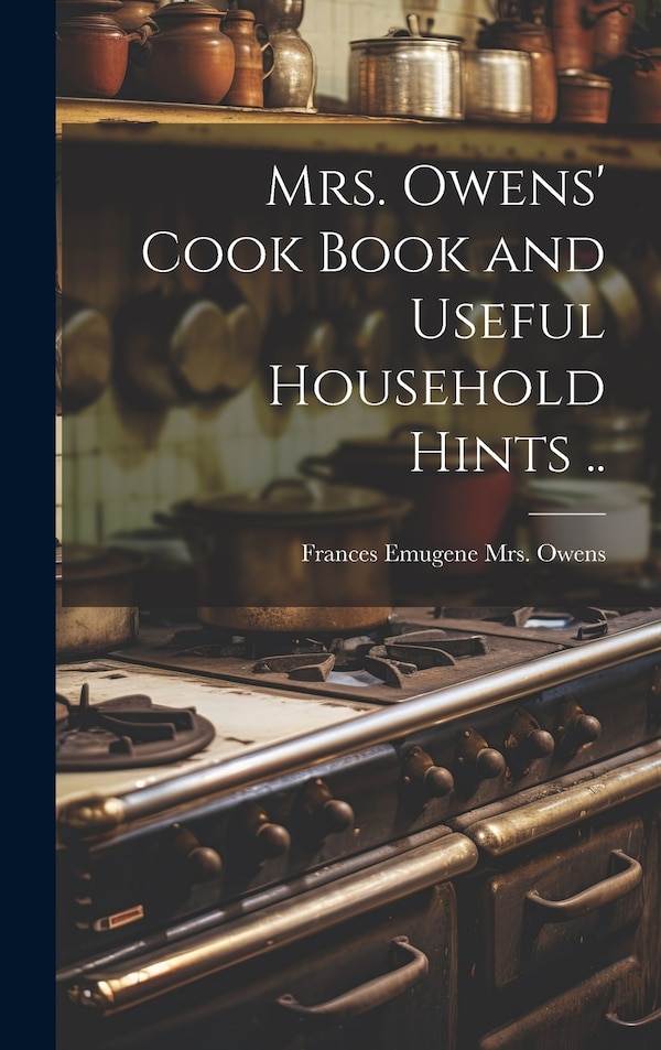 Mrs. Owens' Cook Book and Useful Household Hints by Frances Emugene (Johnston) Mr Owens, Hardcover | Indigo Chapters