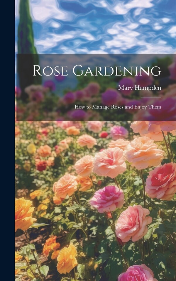 Rose Gardening; how to Manage Roses and Enjoy Them by Mary Hampden, Hardcover | Indigo Chapters