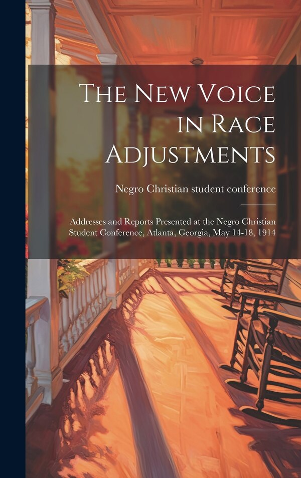 The new Voice in Race Adjustments; Addresses and Reports Presented at the Negro Christian Student Conference Atlanta Georgia May 14-18