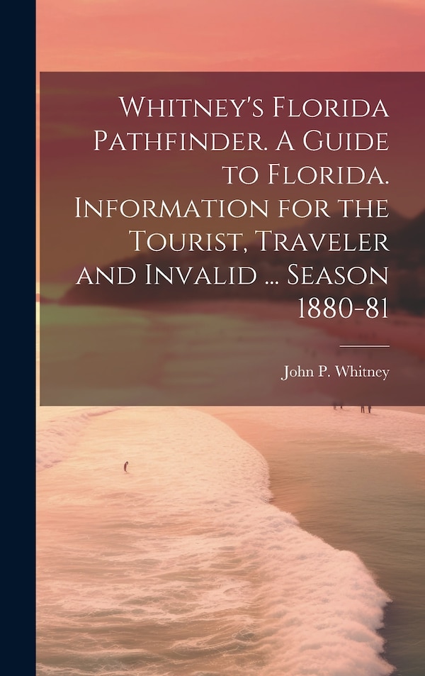 Whitney's Florida Pathfinder. A Guide to Florida. Information for the Tourist Traveler and Invalid by John P Whitney, Hardcover | Indigo Chapters