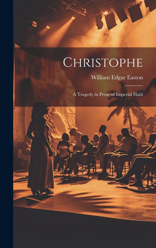 Christophe; a Tragedy in Prose of Imperial Haiti by William Edgar Easton, Hardcover | Indigo Chapters