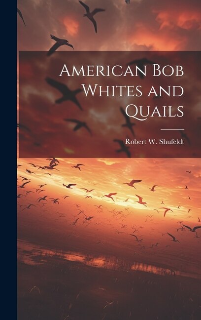 American bob Whites and Quails by Robert W 1850-1934 Shufeldt, Hardcover | Indigo Chapters