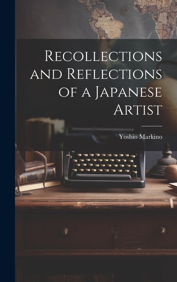 Recollections and Reflections of a Japanese Artist by Yoshio Markino, Hardcover | Indigo Chapters