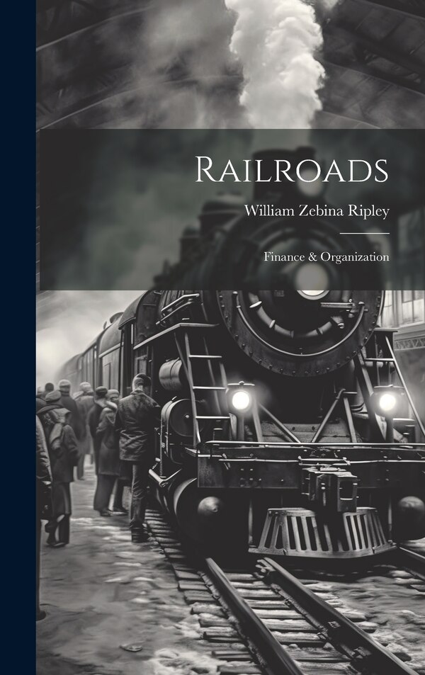 Railroads; Finance & Organization by William Zebina Ripley, Hardcover | Indigo Chapters