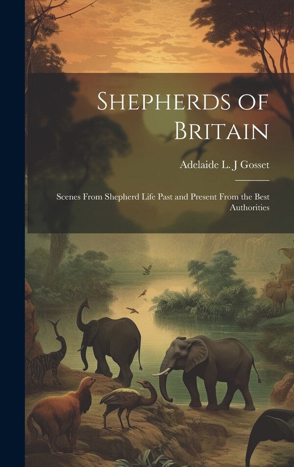 Shepherds of Britain; Scenes From Shepherd Life Past and Present From the Best Authorities by Adelaide L J Gosset, Hardcover | Indigo Chapters