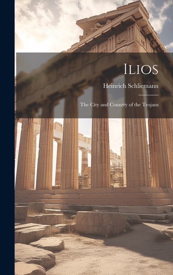 Ilios by Heinrich Schliemann, Hardcover | Indigo Chapters