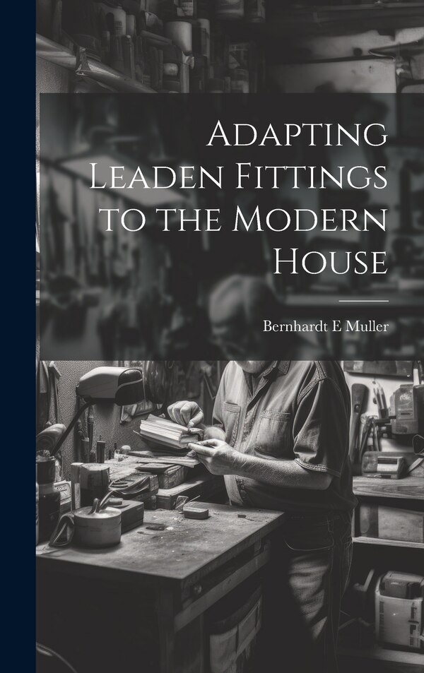Adapting Leaden Fittings to the Modern House by Bernhardt E Muller, Hardcover | Indigo Chapters
