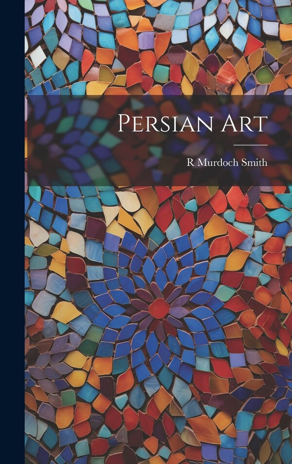 Persian Art by R Murdoch Smith, Hardcover | Indigo Chapters
