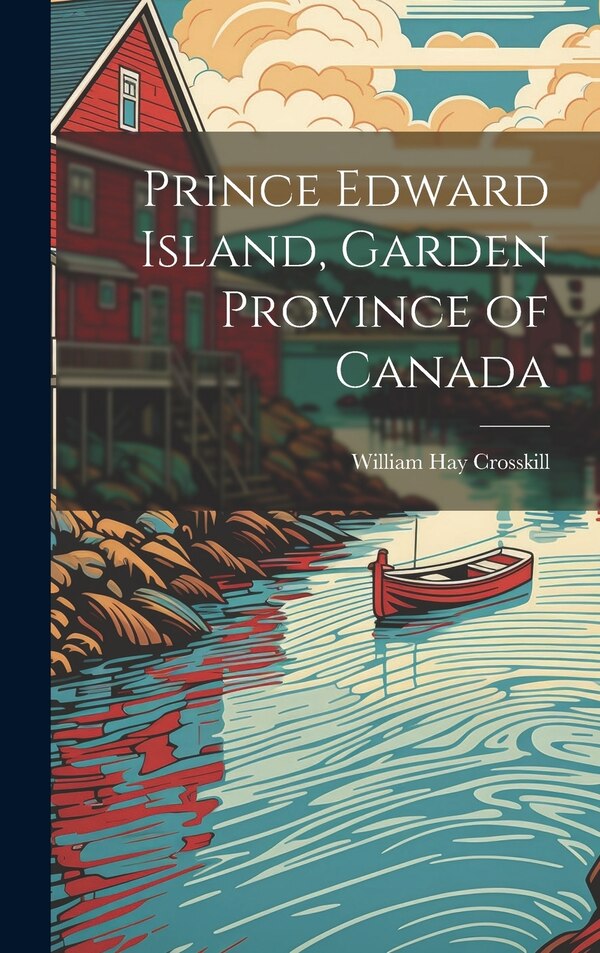 Prince Edward Island Garden Province of Canada by William Hay Crosskill, Hardcover | Indigo Chapters