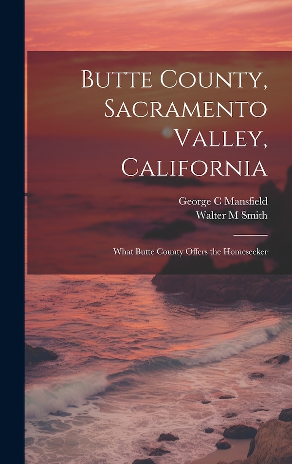 Butte County Sacramento Valley California; What Butte County Offers the Homeseeker by George C Mansfield, Hardcover | Indigo Chapters