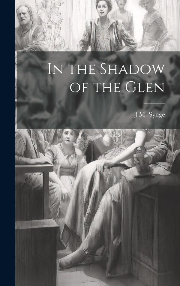 In the Shadow of the Glen by J M 1871-1909 Synge, Hardcover | Indigo Chapters