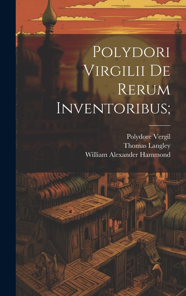 Polydori Virgilii De Rerum Inventoribus; by William Alexander Hammond, Hardcover | Indigo Chapters