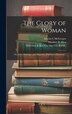 The Glory of Woman; or Love Marriage and Maternity [publisher's Dummy] by Whitaker & Ray Co Bkp Cu-Banc, Hardcover | Indigo Chapters